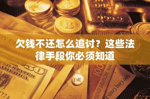北京欠钱不还怎么追讨？这些法律手段你必须知道