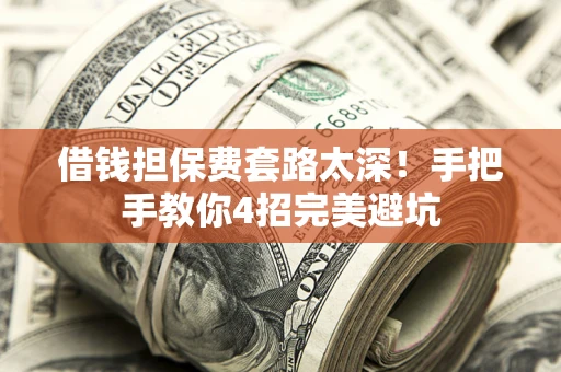 北京借钱担保费套路太深！手把手教你4招完美避坑