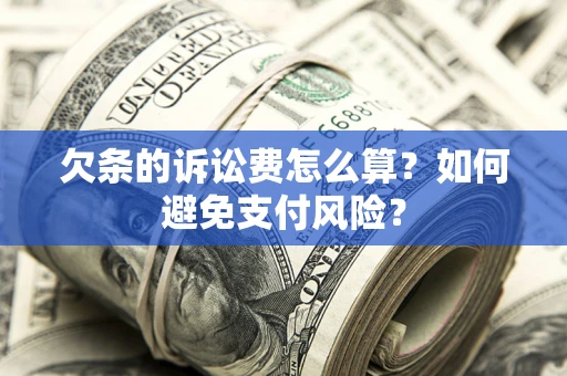北京欠条的诉讼费怎么算？如何避免支付风险？