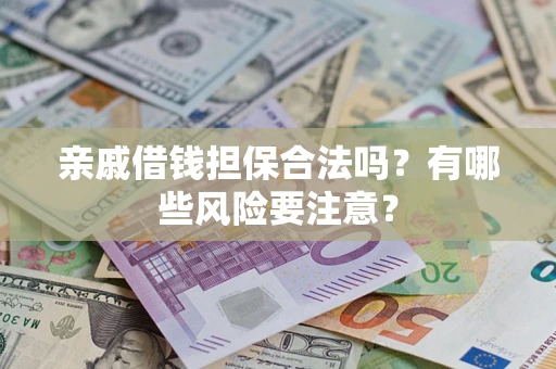 北京亲戚借钱担保合法吗？有哪些风险要注意？