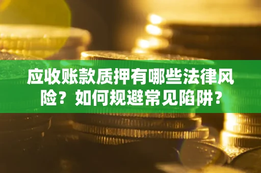 北京应收账款质押有哪些法律风险？如何规避常见陷阱？
