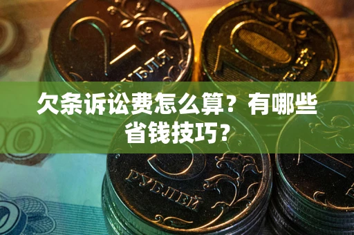 北京欠条诉讼费怎么算？有哪些省钱技巧？