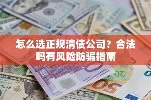 北京怎么选正规清债公司？合法吗有风险防骗指南