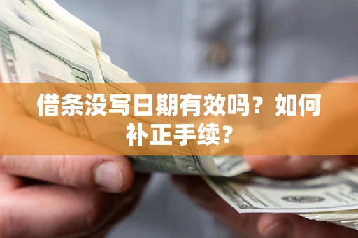 北京借条没写日期有效吗？如何补正手续？