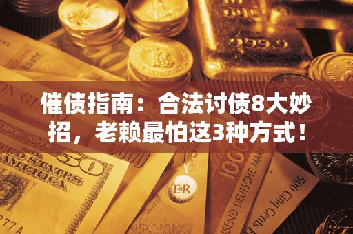 北京催债指南：合法讨债8大妙招，老赖最怕这3种方式！
