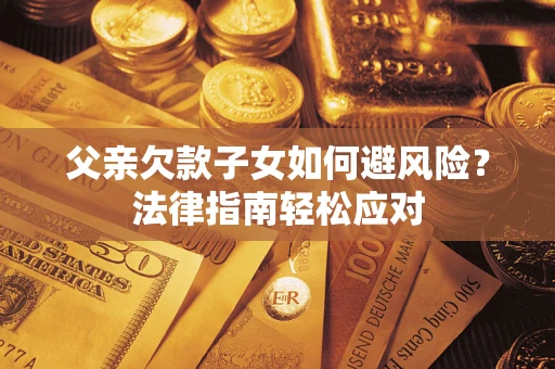北京父亲欠款子女如何避风险？法律指南轻松应对