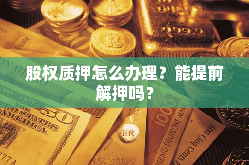 北京股权质押怎么办理？能提前解押吗？