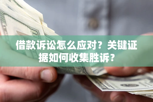 北京借款诉讼怎么应对？关键证据如何收集胜诉？