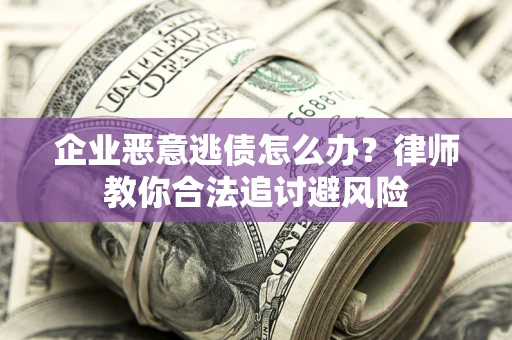 北京企业恶意逃债怎么办？律师教你合法追讨避风险