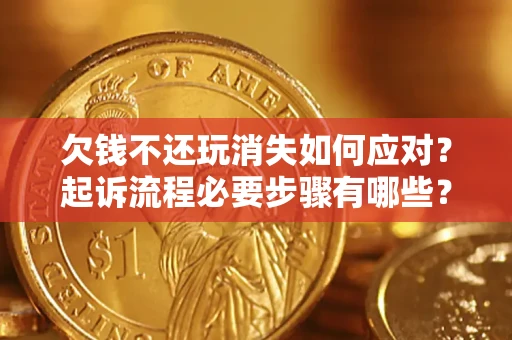 北京欠钱不还玩消失如何应对？起诉流程必要步骤有哪些？