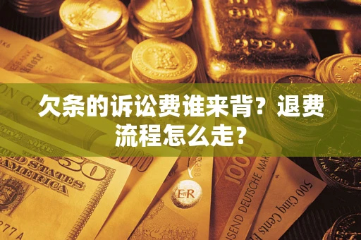 北京欠条的诉讼费谁来背？退费流程怎么走？