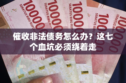北京催收非法债务怎么办？这七个血坑必须绕着走
