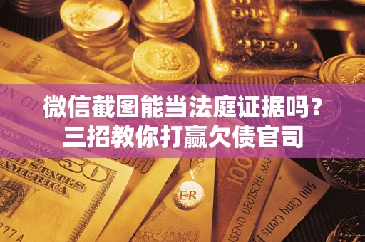 北京微信截图能当法庭证据吗？三招教你打赢欠债官司