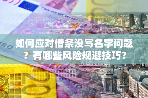 北京如何应对借条没写名字问题？有哪些风险规避技巧？