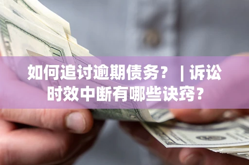 北京如何追讨逾期债务？ | 诉讼时效中断有哪些诀窍？