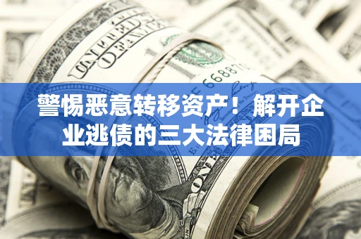 北京警惕恶意转移资产！解开企业逃债的三大法律困局
