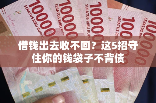 北京借钱出去收不回？这5招守住你的钱袋子不背债