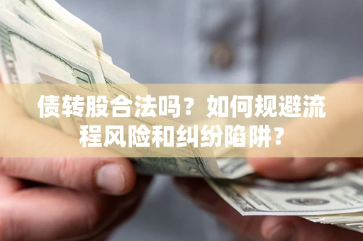 北京债转股合法吗？如何规避流程风险和纠纷陷阱？
