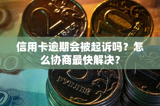北京信用卡逾期会被起诉吗？怎么协商最快解决？