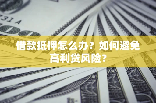 北京借款抵押怎么办？如何避免高利贷风险？