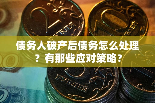 北京债务人破产后债务怎么处理？有那些应对策略？