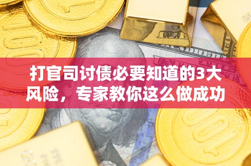 北京打官司讨债必要知道的3大风险，专家教你这么做成功率飙升