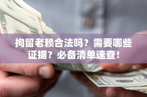 北京拘留老赖合法吗？需要哪些证据？必备清单速查！
