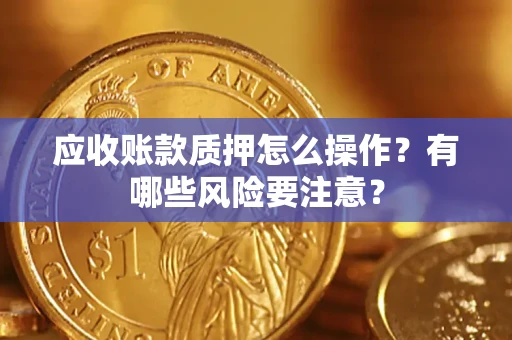 北京应收账款质押怎么操作？有哪些风险要注意？