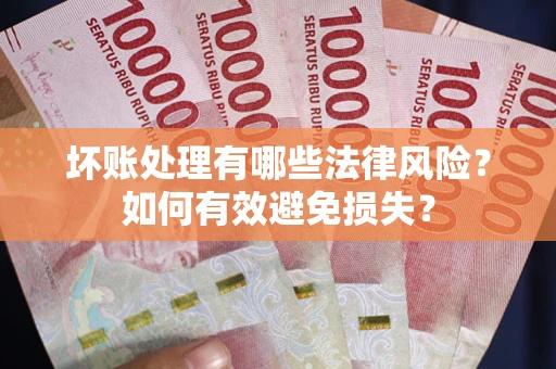 北京坏账处理有哪些法律风险？如何有效避免损失？