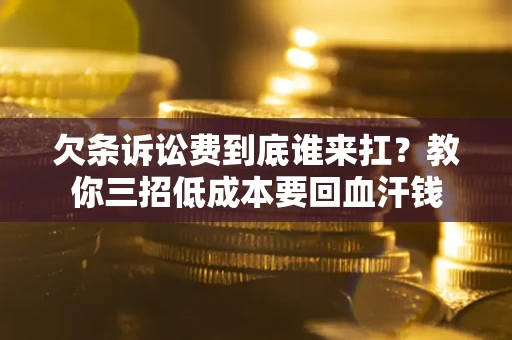 北京欠条诉讼费到底谁来扛？教你三招低成本要回血汗钱