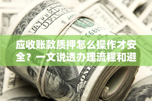 北京应收账款质押怎么操作才安全？一文说透办理流程和避险绝招